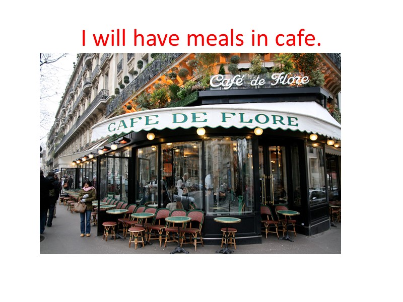 I will have meals in cafe.